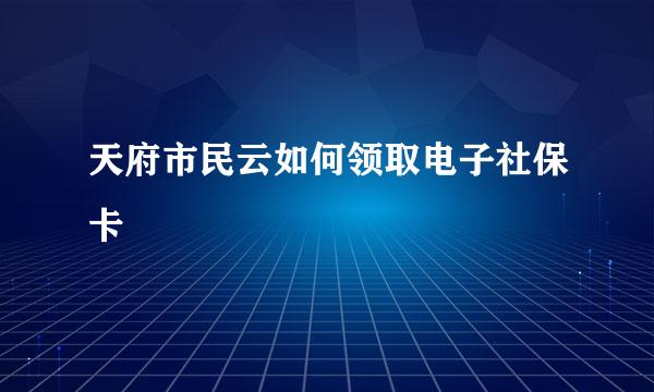 天府市民云如何领取电子社保卡