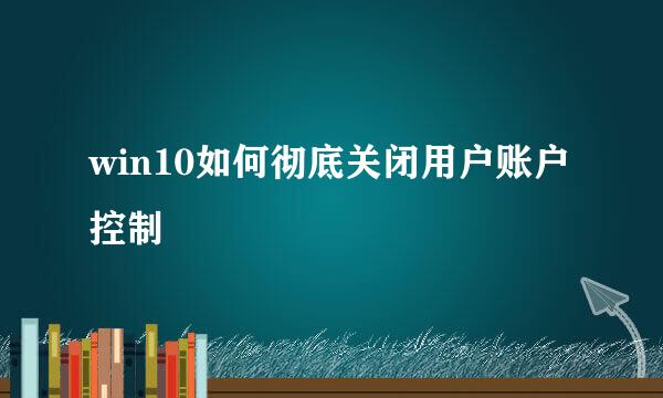 win10如何彻底关闭用户账户控制