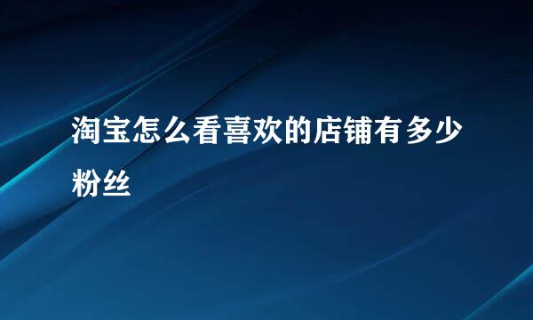 淘宝怎么看喜欢的店铺有多少粉丝