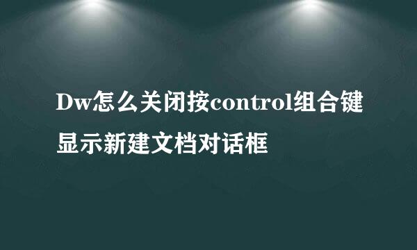 Dw怎么关闭按control组合键显示新建文档对话框