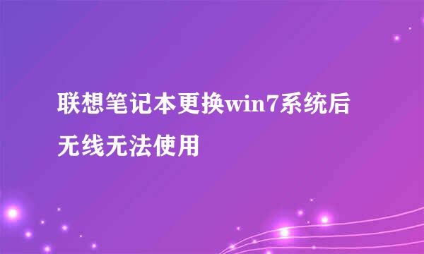 联想笔记本更换win7系统后无线无法使用