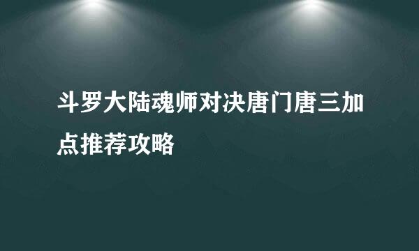 斗罗大陆魂师对决唐门唐三加点推荐攻略