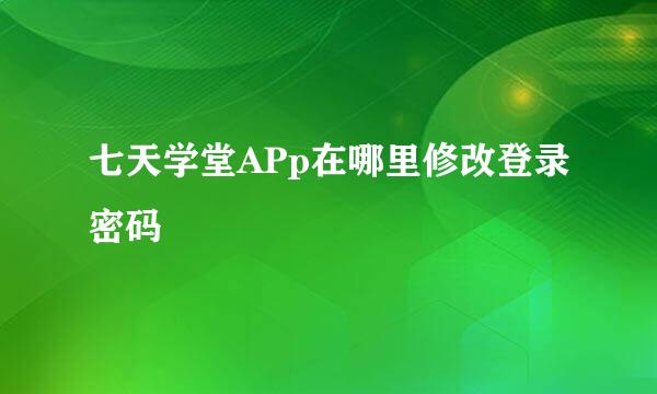 七天学堂APp在哪里修改登录密码