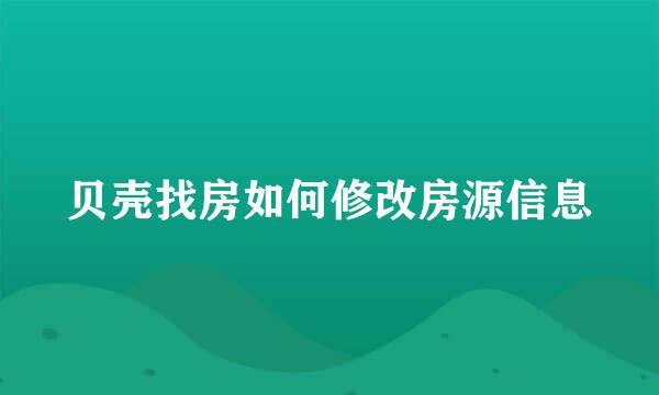 贝壳找房如何修改房源信息
