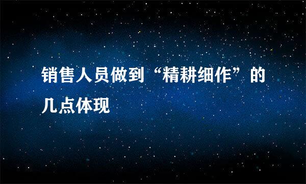 销售人员做到“精耕细作”的几点体现