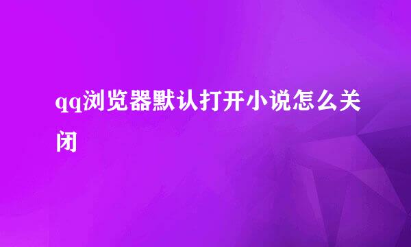 qq浏览器默认打开小说怎么关闭