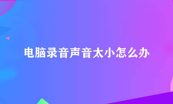 电脑录音声音太小怎么办