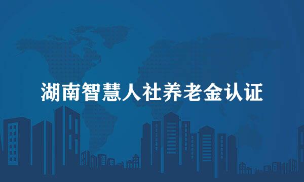 湖南智慧人社养老金认证