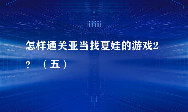 怎样通关亚当找夏娃的游戏2？ （五）