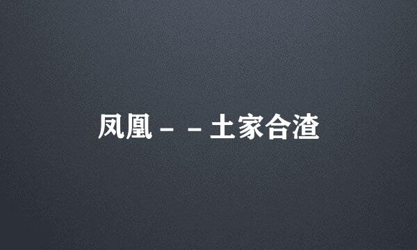 凤凰－－土家合渣