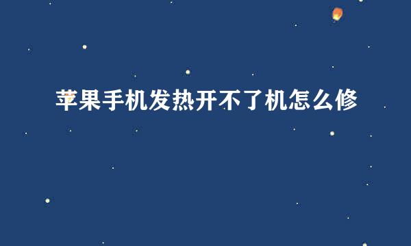 苹果手机发热开不了机怎么修