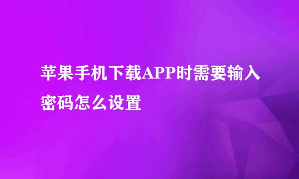 苹果手机下载APP时需要输入密码怎么设置