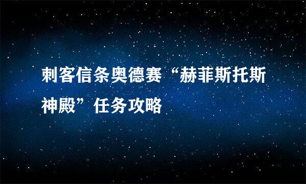 刺客信条奥德赛“赫菲斯托斯神殿”任务攻略