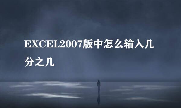 EXCEL2007版中怎么输入几分之几