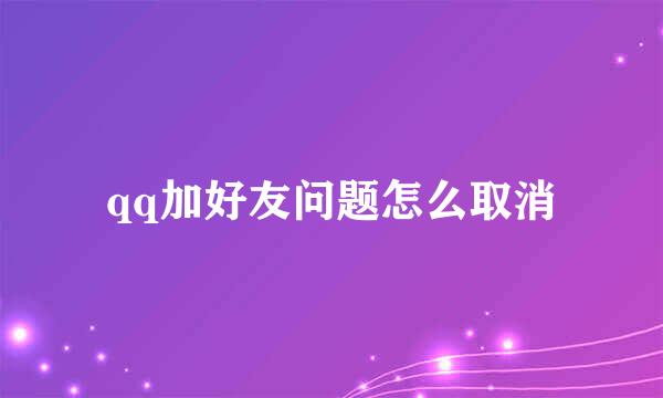 qq加好友问题怎么取消