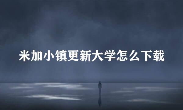 米加小镇更新大学怎么下载