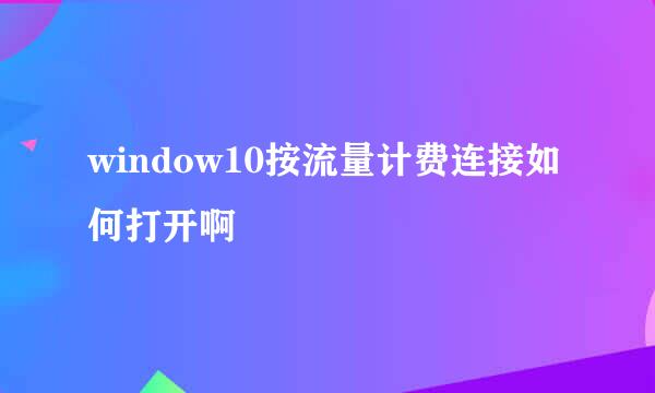 window10按流量计费连接如何打开啊