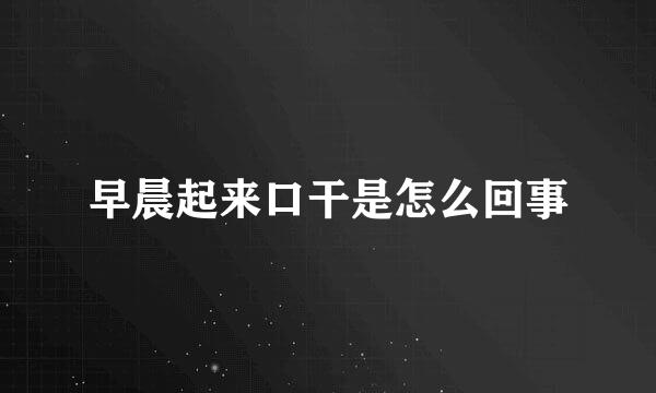 早晨起来口干是怎么回事