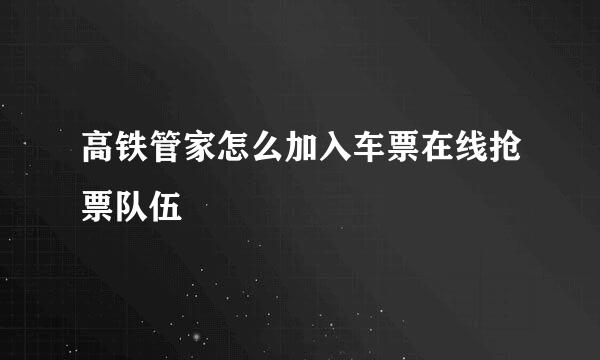 高铁管家怎么加入车票在线抢票队伍