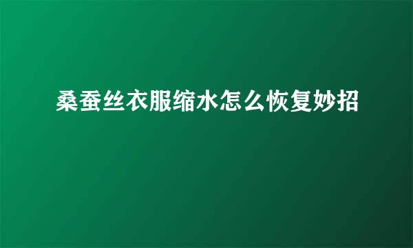 桑蚕丝衣服缩水怎么恢复妙招