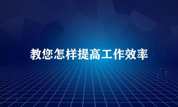教您怎样提高工作效率