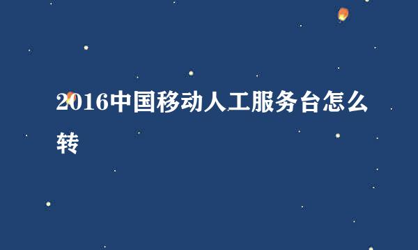 2016中国移动人工服务台怎么转