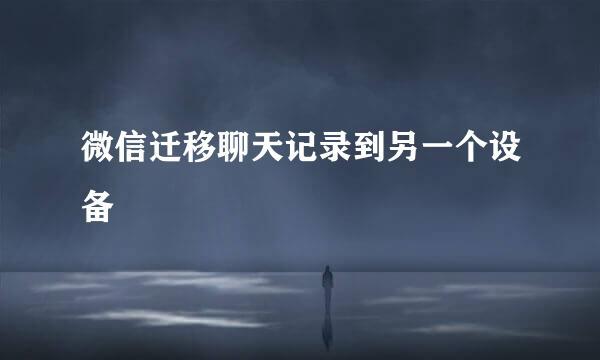 微信迁移聊天记录到另一个设备