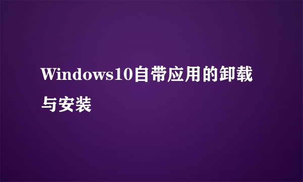 Windows10自带应用的卸载与安装