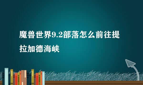魔兽世界9.2部落怎么前往提拉加德海峡