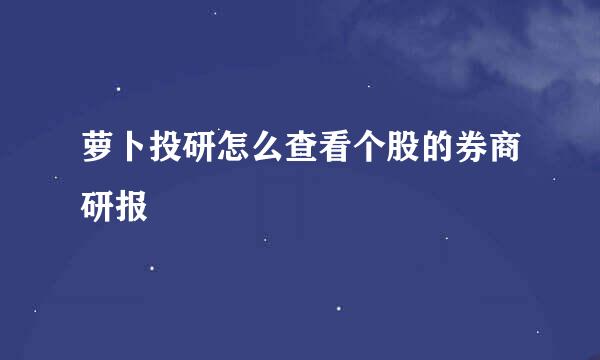 萝卜投研怎么查看个股的券商研报