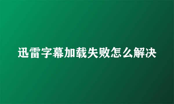 迅雷字幕加载失败怎么解决