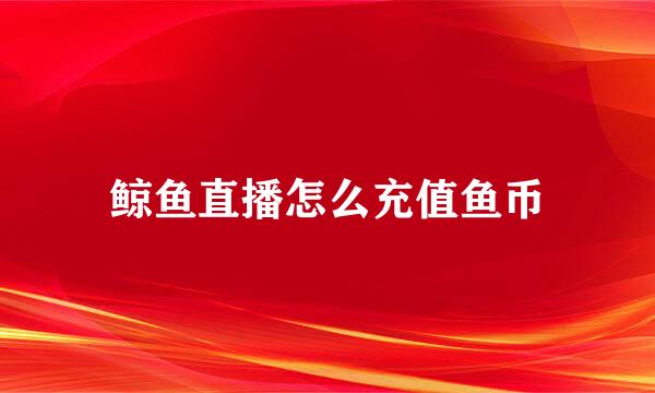 鲸鱼直播怎么充值鱼币