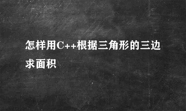 怎样用C++根据三角形的三边求面积