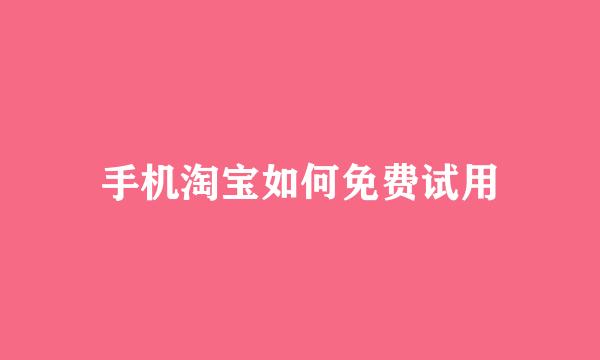 手机淘宝如何免费试用