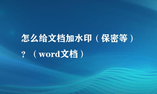 怎么给文档加水印（保密等）？（word文档）