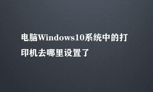 电脑Windows10系统中的打印机去哪里设置了