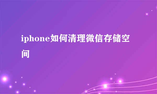 iphone如何清理微信存储空间