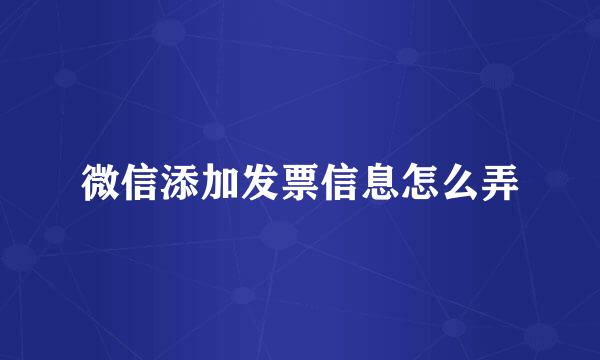 微信添加发票信息怎么弄