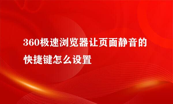 360极速浏览器让页面静音的快捷键怎么设置