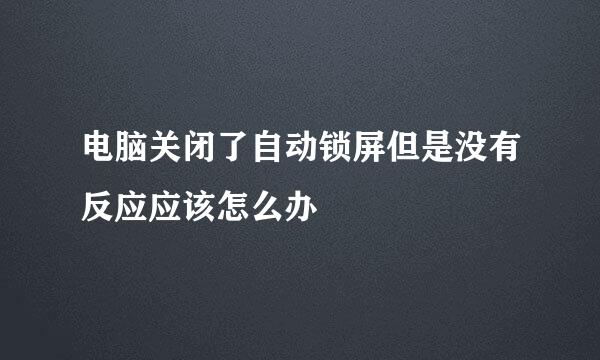 电脑关闭了自动锁屏但是没有反应应该怎么办