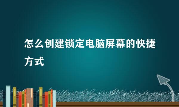 怎么创建锁定电脑屏幕的快捷方式