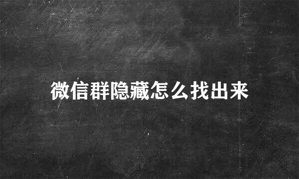 微信群隐藏怎么找出来