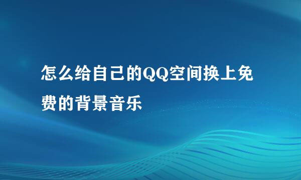 怎么给自己的QQ空间换上免费的背景音乐