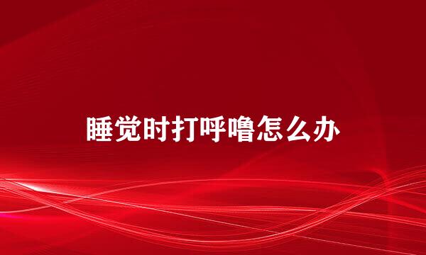 睡觉时打呼噜怎么办