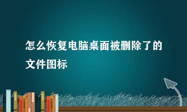 怎么恢复电脑桌面被删除了的文件图标