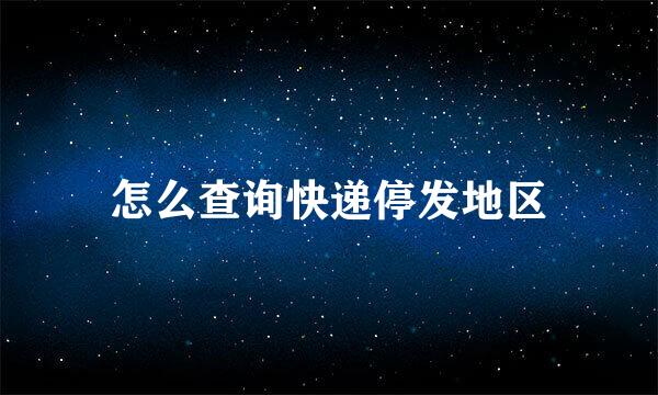 怎么查询快递停发地区