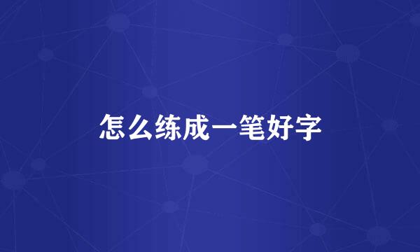 怎么练成一笔好字