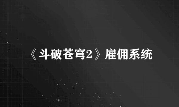 《斗破苍穹2》雇佣系统