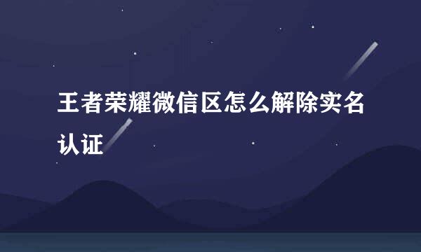 王者荣耀微信区怎么解除实名认证