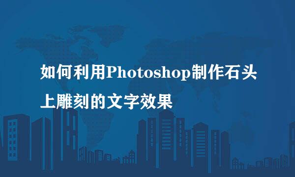 如何利用Photoshop制作石头上雕刻的文字效果